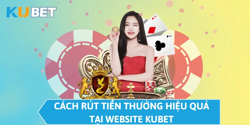 Cách rút tiền thưởng hiệu quả tại website KUBET  