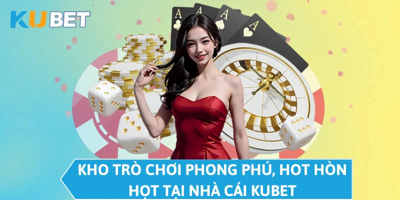 Kho trò chơi phong phú, hot hòn họt tại nhà cái KUBET