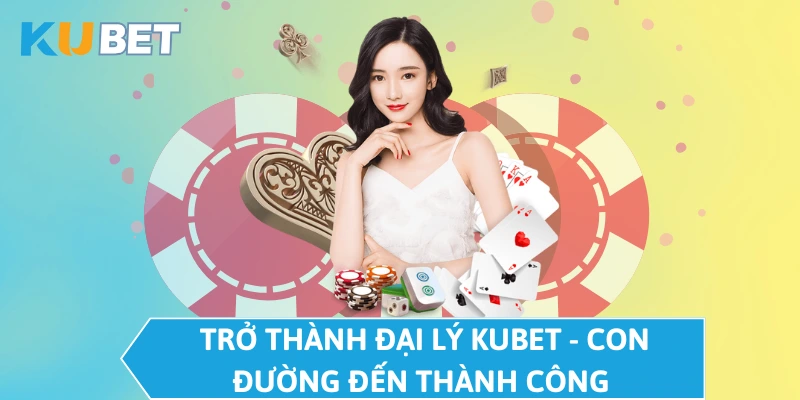 Trở thành đại lý KUBET - Con đường đến thành công  